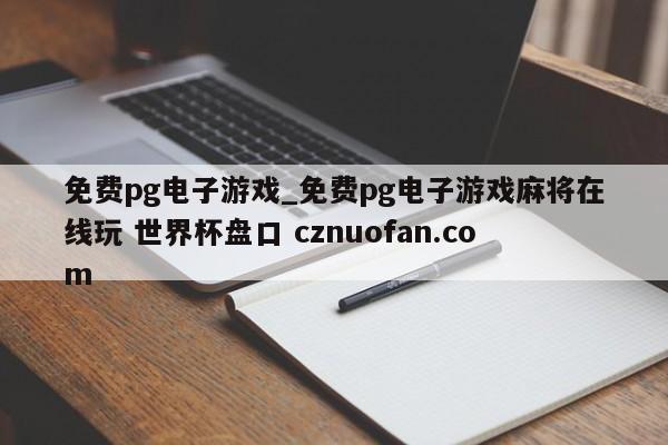 免费pg电子游戏_免费pg电子游戏麻将在线玩 世界杯盘口 cznuofan.com