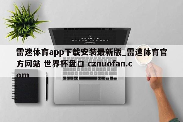 雷速体育app下载安装最新版_雷速体育官方网站 世界杯盘口 cznuofan.com
