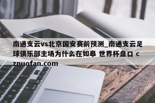 南通支云vs北京国安赛前预测_南通支云足球俱乐部主场为什么在如皋 世界杯盘口 cznuofan.com