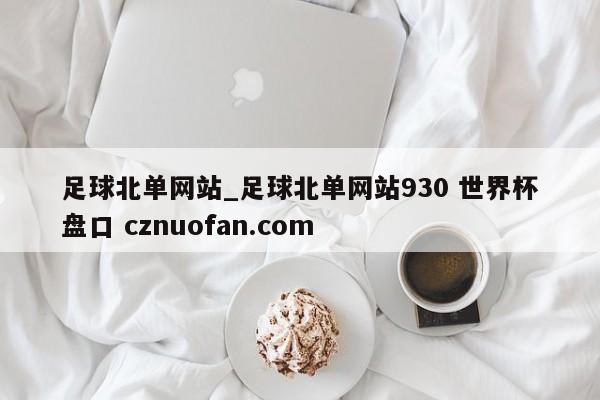 足球北单网站_足球北单网站930 世界杯盘口 cznuofan.com