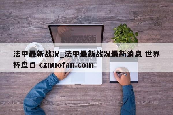 法甲最新战况_法甲最新战况最新消息 世界杯盘口 cznuofan.com