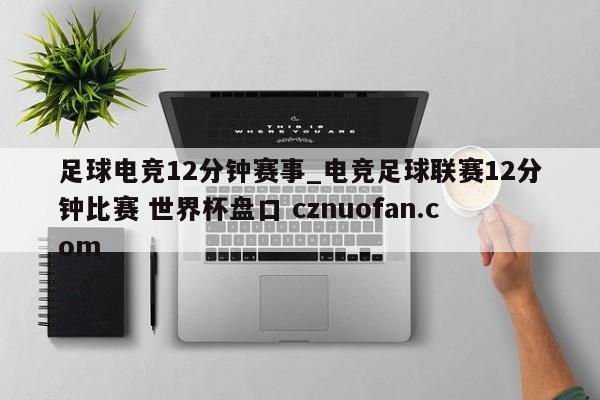 足球电竞12分钟赛事_电竞足球联赛12分钟比赛 世界杯盘口 cznuofan.com