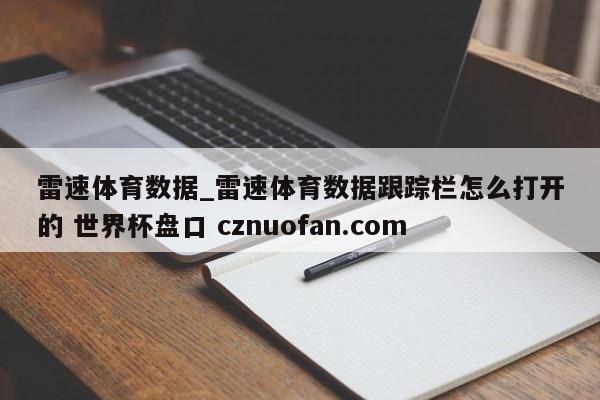 雷速体育数据_雷速体育数据跟踪栏怎么打开的 世界杯盘口 cznuofan.com