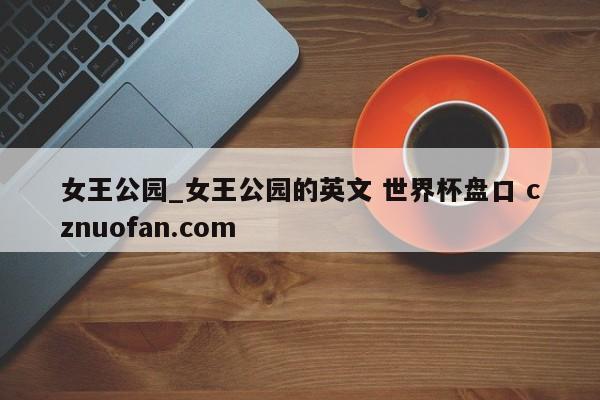 女王公园_女王公园的英文 世界杯盘口 cznuofan.com