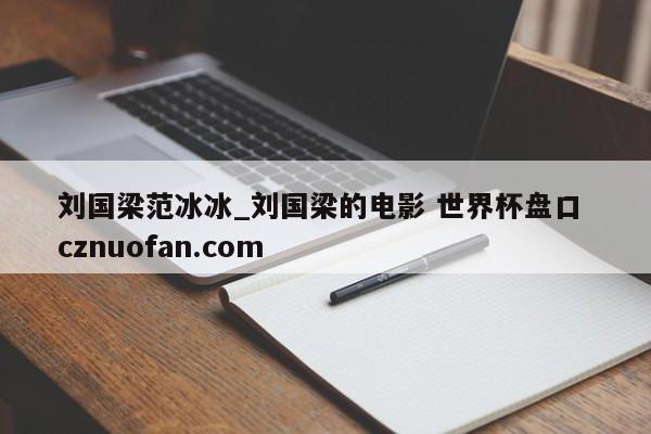 刘国梁范冰冰_刘国梁的电影 世界杯盘口 cznuofan.com