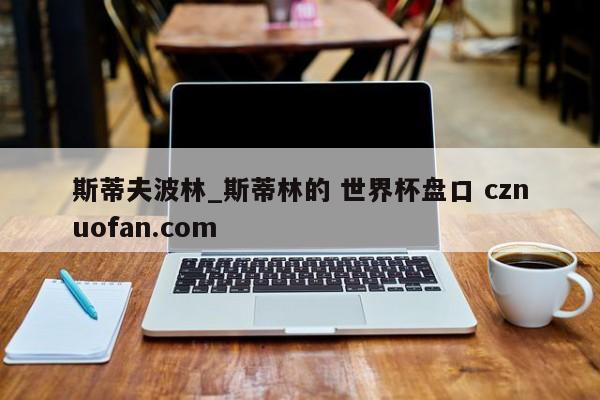 斯蒂夫波林_斯蒂林的 世界杯盘口 cznuofan.com