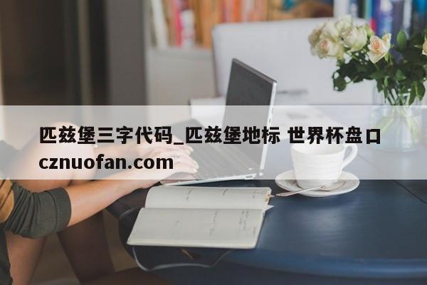 匹兹堡三字代码_匹兹堡地标 世界杯盘口 cznuofan.com