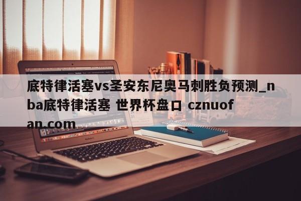 底特律活塞vs圣安东尼奥马刺胜负预测_nba底特律活塞 世界杯盘口 cznuofan.com