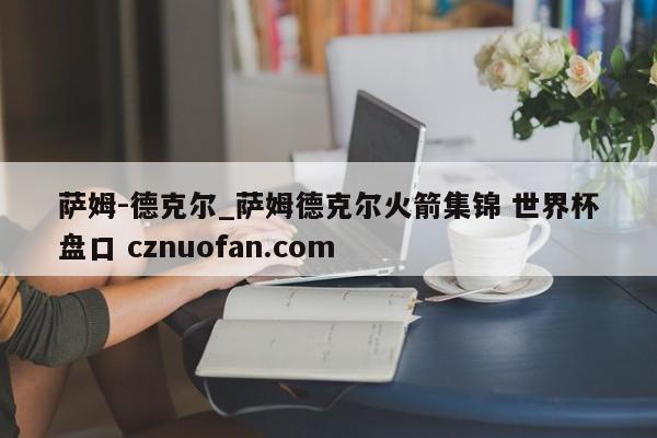 萨姆-德克尔_萨姆德克尔火箭集锦 世界杯盘口 cznuofan.com