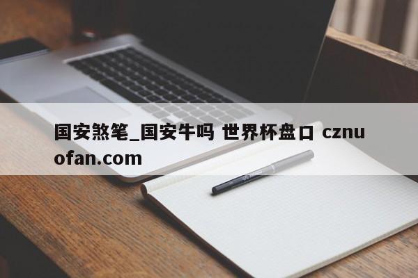 国安煞笔_国安牛吗 世界杯盘口 cznuofan.com