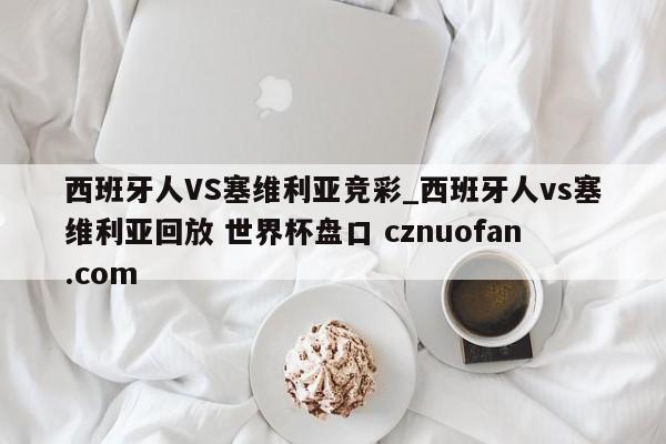 西班牙人VS塞维利亚竞彩_西班牙人vs塞维利亚回放 世界杯盘口 cznuofan.com