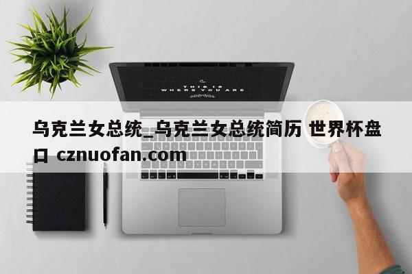 乌克兰女总统_乌克兰女总统简历 世界杯盘口 cznuofan.com