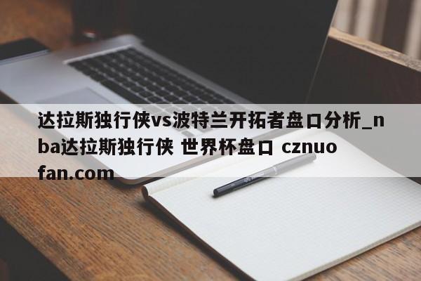 达拉斯独行侠vs波特兰开拓者盘口分析_nba达拉斯独行侠 世界杯盘口 cznuofan.com