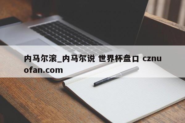 内马尔滚_内马尔说 世界杯盘口 cznuofan.com