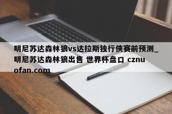 明尼苏达森林狼vs达拉斯独行侠赛前预测_明尼苏达森林狼出售 世界杯盘口 cznuofan.com