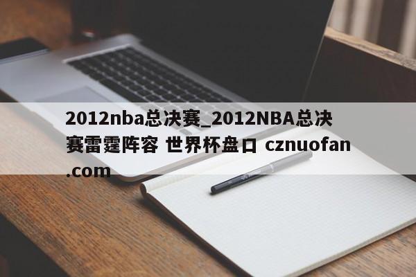 2012nba总决赛_2012NBA总决赛雷霆阵容 世界杯盘口 cznuofan.com
