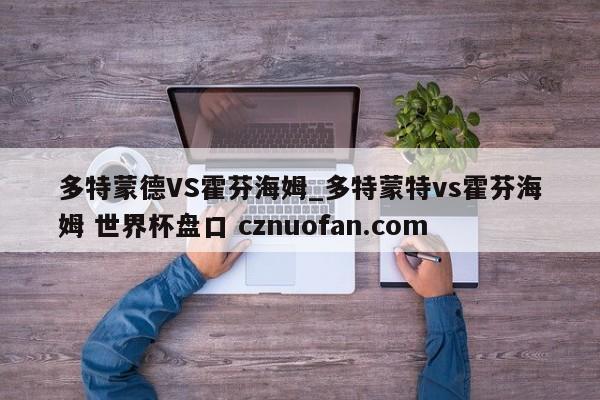 多特蒙德VS霍芬海姆_多特蒙特vs霍芬海姆 世界杯盘口 cznuofan.com