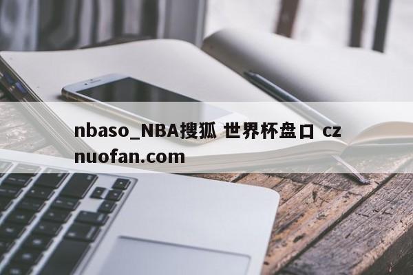 nbaso_NBA搜狐 世界杯盘口 cznuofan.com