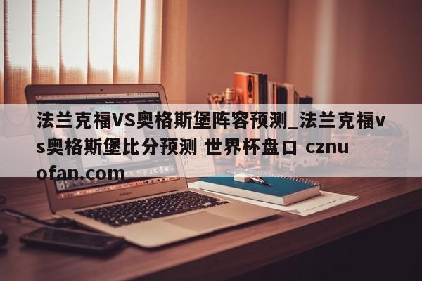 法兰克福VS奥格斯堡阵容预测_法兰克福vs奥格斯堡比分预测 世界杯盘口 cznuofan.com