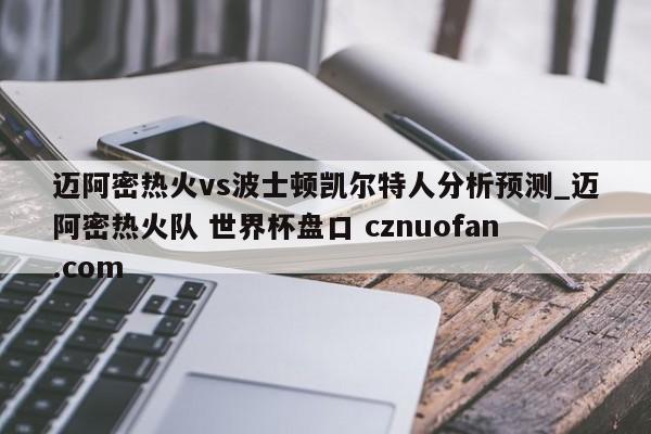迈阿密热火vs波士顿凯尔特人分析预测_迈阿密热火队 世界杯盘口 cznuofan.com