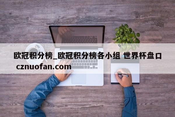 欧冠积分榜_欧冠积分榜各小组 世界杯盘口 cznuofan.com