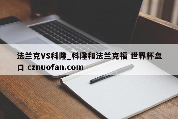 法兰克VS科隆_科隆和法兰克福 世界杯盘口 cznuofan.com