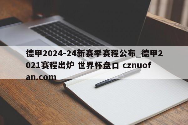 德甲2024-24新赛季赛程公布_德甲2021赛程出炉 世界杯盘口 cznuofan.com