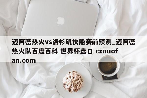 迈阿密热火vs洛杉矶快船赛前预测_迈阿密热火队百度百科 世界杯盘口 cznuofan.com