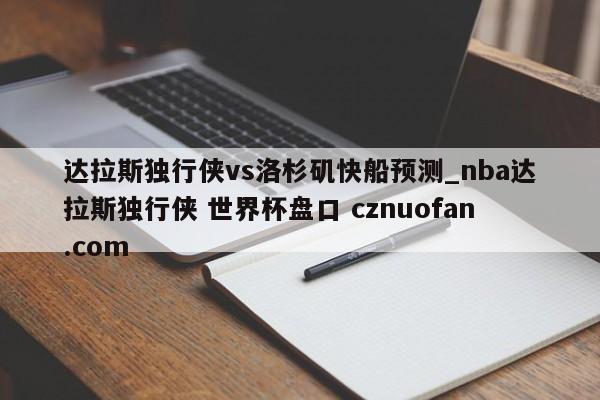 达拉斯独行侠vs洛杉矶快船预测_nba达拉斯独行侠 世界杯盘口 cznuofan.com