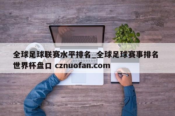 全球足球联赛水平排名_全球足球赛事排名 世界杯盘口 cznuofan.com