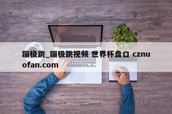 蹦极跳_蹦极跳视频 世界杯盘口 cznuofan.com