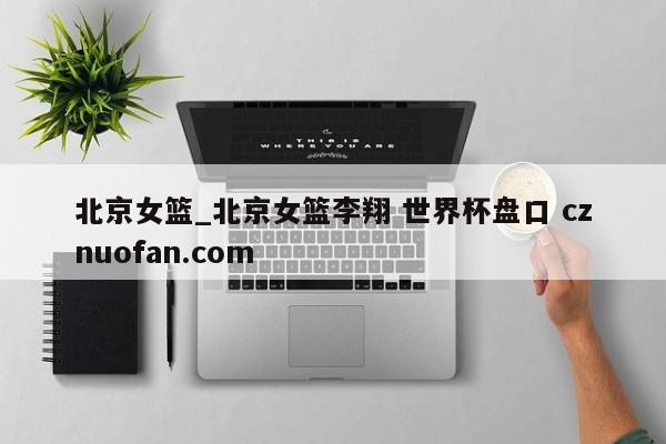 北京女篮_北京女篮李翔 世界杯盘口 cznuofan.com