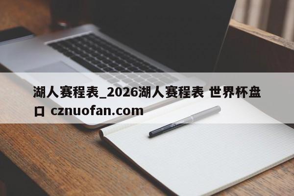 湖人赛程表_2026湖人赛程表 世界杯盘口 cznuofan.com